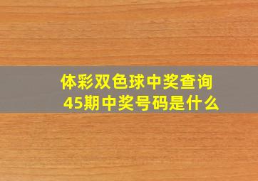 体彩双色球中奖查询45期中奖号码是什么