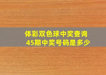 体彩双色球中奖查询45期中奖号码是多少