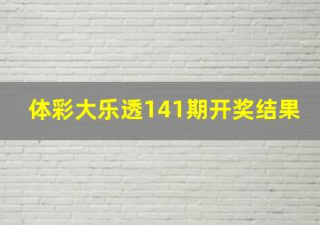 体彩大乐透141期开奖结果