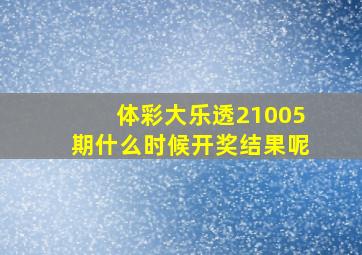 体彩大乐透21005期什么时候开奖结果呢