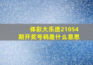 体彩大乐透21054期开奖号码是什么意思