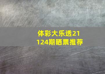 体彩大乐透21124期晒票推荐