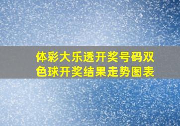 体彩大乐透开奖号码双色球开奖结果走势图表