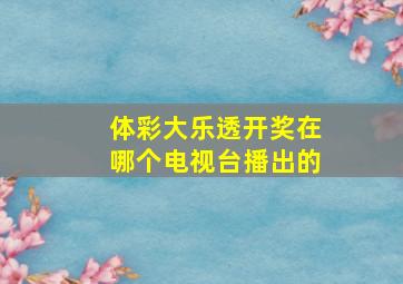 体彩大乐透开奖在哪个电视台播出的