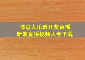 体彩大乐透开奖直播新浪直播视频大全下载