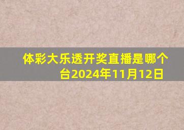 体彩大乐透开奖直播是哪个台2024年11月12日