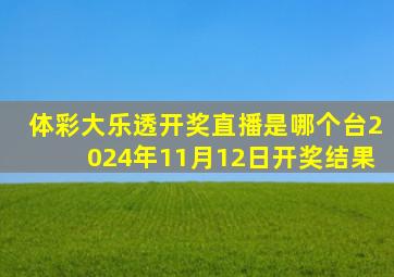 体彩大乐透开奖直播是哪个台2024年11月12日开奖结果