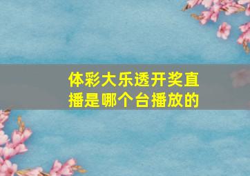 体彩大乐透开奖直播是哪个台播放的