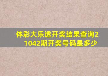 体彩大乐透开奖结果查询21042期开奖号码是多少