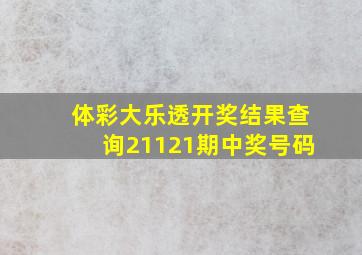 体彩大乐透开奖结果查询21121期中奖号码