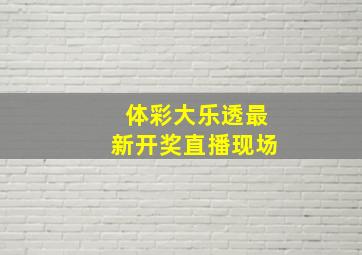 体彩大乐透最新开奖直播现场