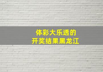 体彩大乐透的开奖结果黑龙江