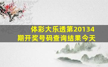 体彩大乐透第20134期开奖号码查询结果今天