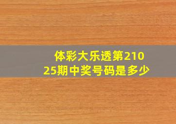 体彩大乐透第21025期中奖号码是多少