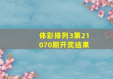 体彩排列3第21070期开奖结果