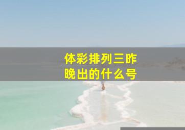 体彩排列三昨晚出的什么号