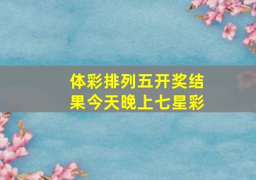 体彩排列五开奖结果今天晚上七星彩