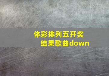 体彩排列五开奖结果歌曲down