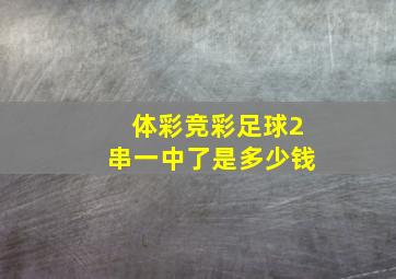 体彩竞彩足球2串一中了是多少钱