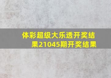 体彩超级大乐透开奖结果21045期开奖结果