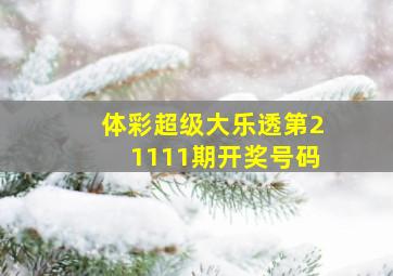 体彩超级大乐透第21111期开奖号码