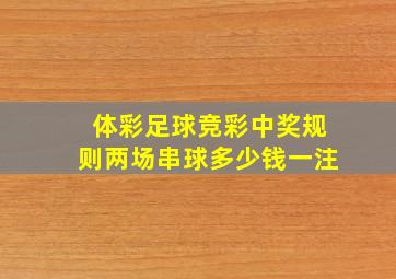 体彩足球竞彩中奖规则两场串球多少钱一注