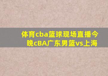 体育cba篮球现场直播今晚cBA广东男篮vs上海