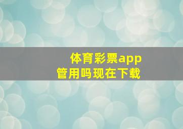 体育彩票app管用吗现在下载