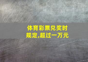 体育彩票兑奖时规定,超过一万元