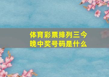 体育彩票排列三今晚中奖号码是什么