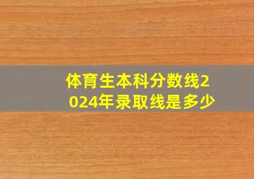 体育生本科分数线2024年录取线是多少