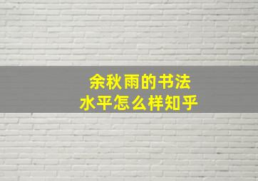 余秋雨的书法水平怎么样知乎