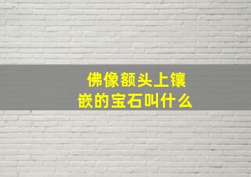 佛像额头上镶嵌的宝石叫什么