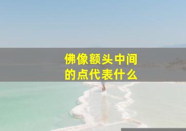 佛像额头中间的点代表什么