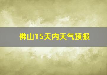 佛山15天内天气预报