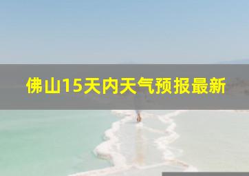 佛山15天内天气预报最新