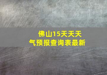 佛山15天天天气预报查询表最新