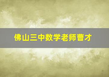 佛山三中数学老师曹才