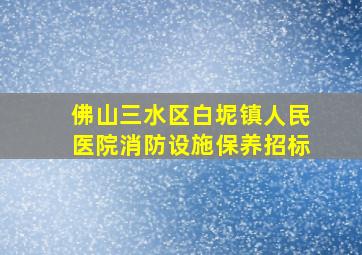 佛山三水区白坭镇人民医院消防设施保养招标