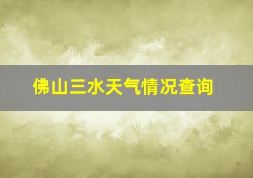 佛山三水天气情况查询