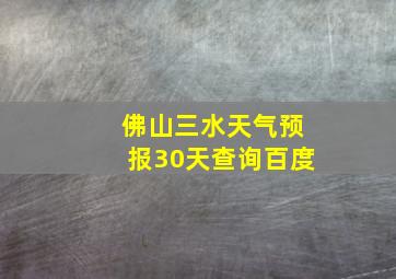 佛山三水天气预报30天查询百度