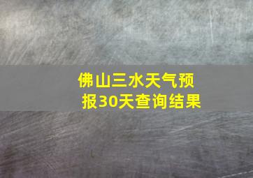 佛山三水天气预报30天查询结果