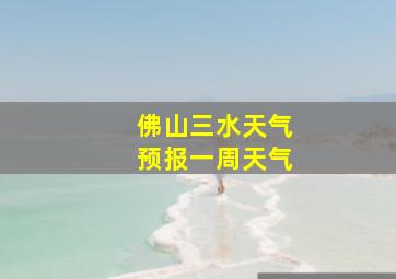 佛山三水天气预报一周天气