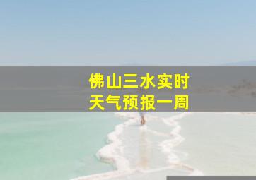 佛山三水实时天气预报一周