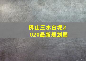 佛山三水白坭2020最新规划图