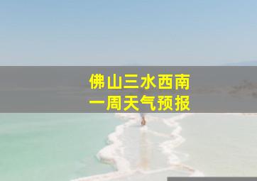 佛山三水西南一周天气预报