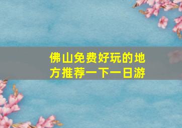 佛山免费好玩的地方推荐一下一日游