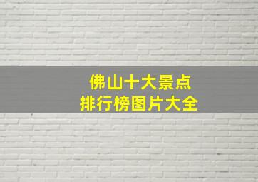 佛山十大景点排行榜图片大全