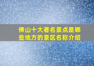 佛山十大著名景点是哪些地方的景区名称介绍