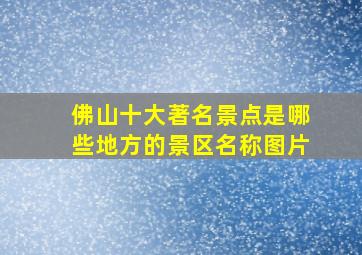 佛山十大著名景点是哪些地方的景区名称图片